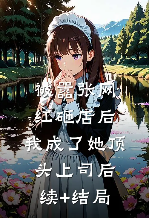 被嚣张网红砸店后，我成了她顶头上司后续+结局