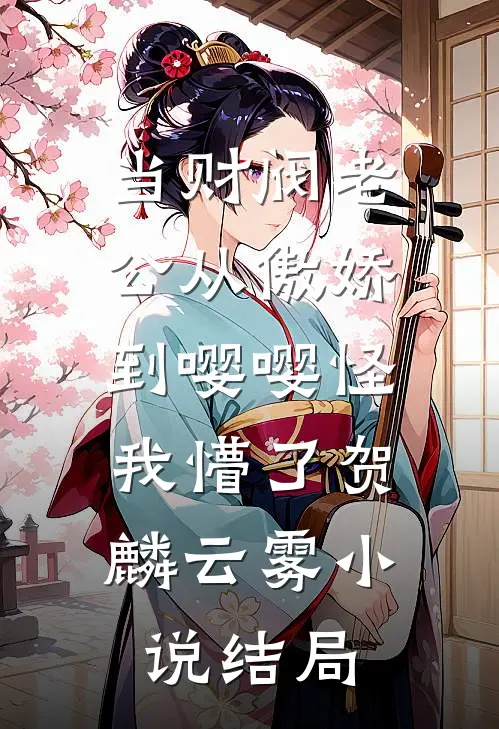 当财阀老公从傲娇到嘤嘤怪，我懵了贺麟云雾小说结局