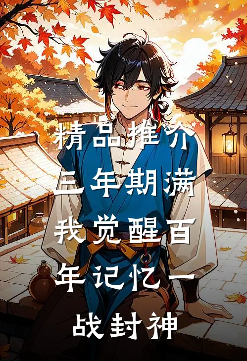 精品推介三年期满，我觉醒百年记忆一战封神