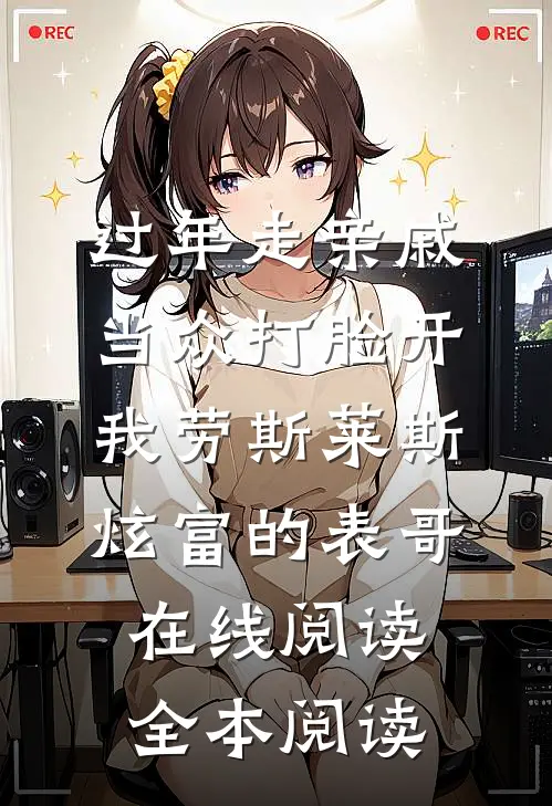 过年走亲戚，当众打脸开我劳斯莱斯炫富的表哥在线阅读全本阅读