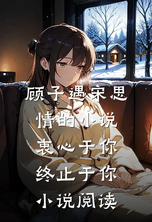 顾子遇宋思情的小说衷心于你，终止于你小说阅读
