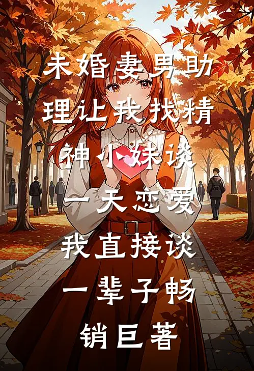 未婚妻男助理让我找精神小妹谈一天恋爱，我直接谈一辈子畅销巨著