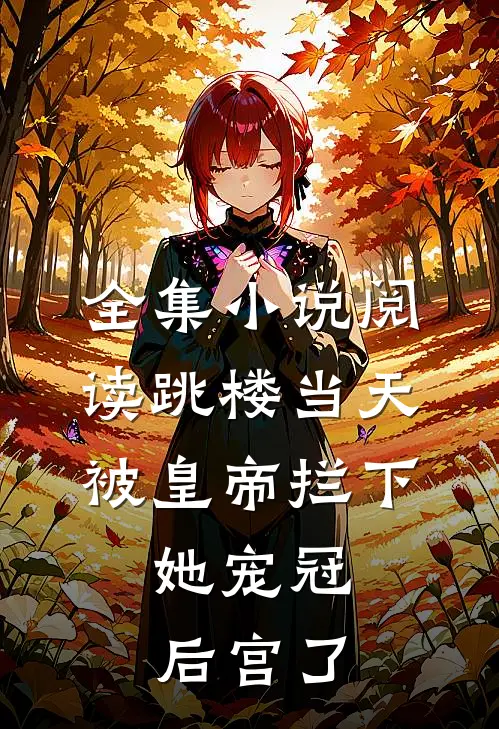 全集小说阅读跳楼当天被皇帝拦下，她宠冠后宫了