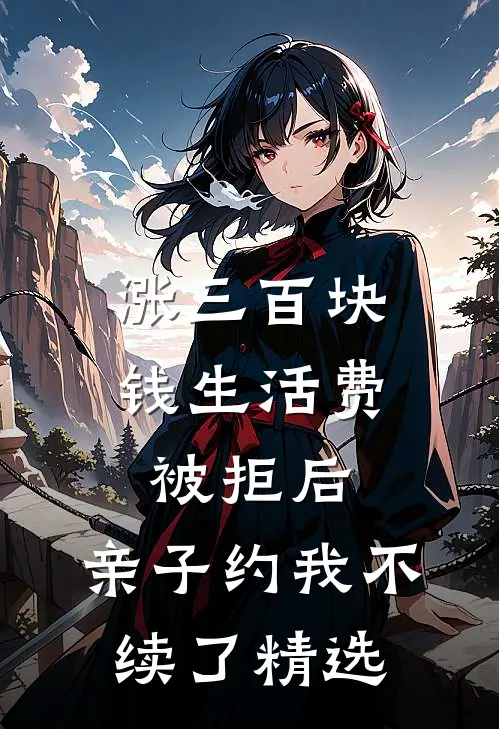 涨三百块钱生活费被拒后，亲子约我不续了精选