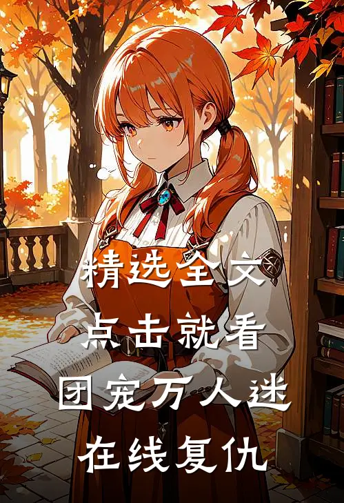 精选全文点击就看，团宠万人迷在线复仇