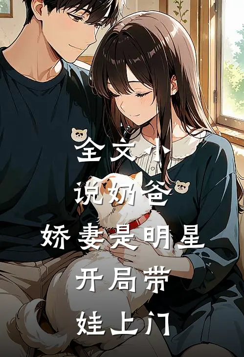 全文小说奶爸：娇妻是明星，开局带娃上门