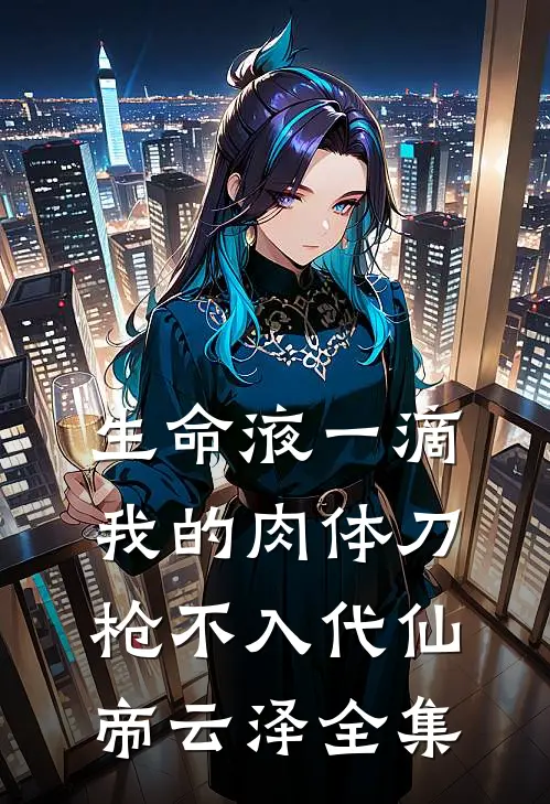 生命液一滴，我的肉体刀枪不入代仙帝云泽全集