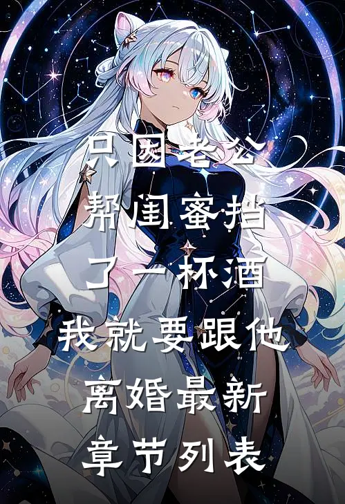 只因老公帮闺蜜挡了一杯酒，我就要跟他离婚最新章节列表