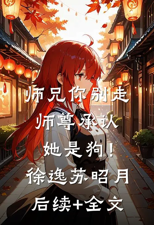 师兄你别走，师尊承认她是狗！徐逸苏昭月后续+全文