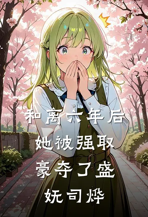 和离六年后，她被强取豪夺了盛妩司烨