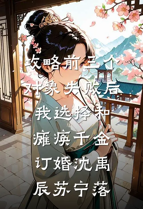 攻略前三个对象失败后，我选择和瘫痪千金订婚沈禹辰苏宁落