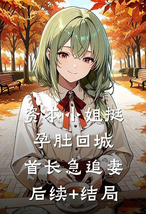 资本小姐挺孕肚回城，首长急追妻后续+结局
