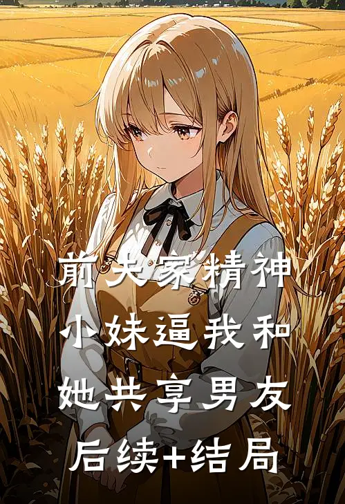 前夫家精神小妹逼我和她共享男友后续+结局