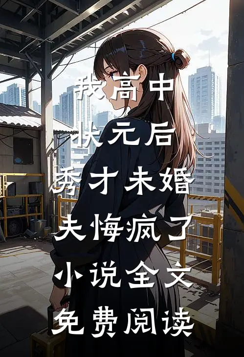 我高中状元后，秀才未婚夫悔疯了小说全文免费阅读
