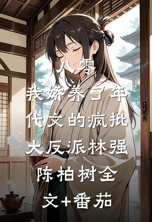 八零：我娇养了年代文的疯批大反派林强陈柏树全文+番茄