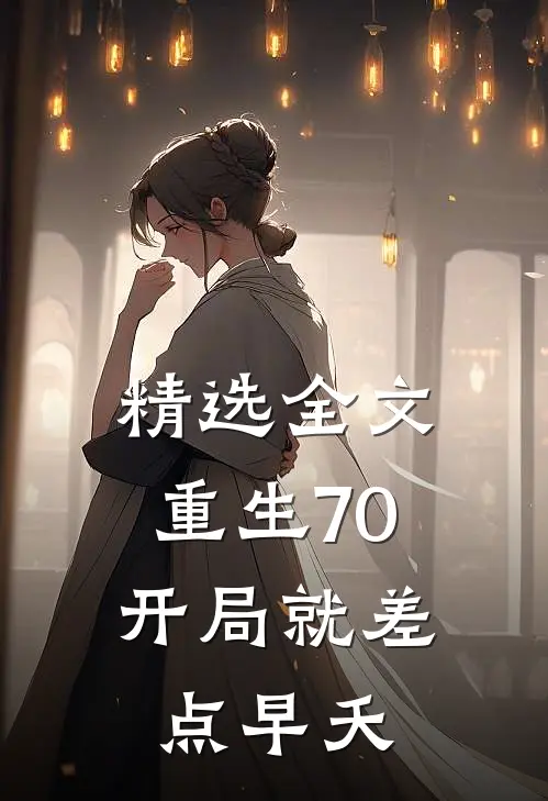 精选全文重生70：开局就差点早夭