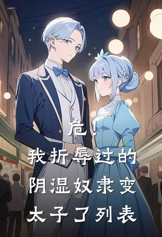 危！我折辱过的阴湿奴隶变太子了列表
