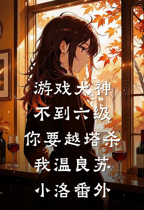 游戏大神：不到六级，你要越塔杀我温良苏小洛番外