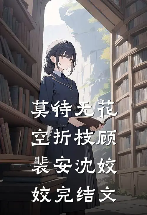 莫待无花空折枝顾裴安沈姣姣完结文