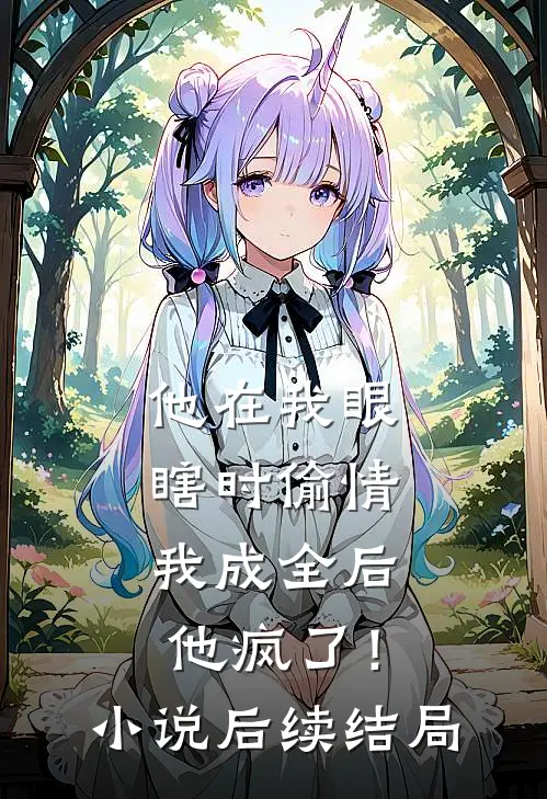 他在我眼瞎时偷情，我成全后他疯了！小说后续结局