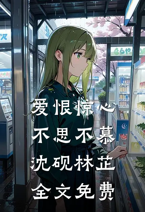爱恨惊心，不思不慕沈砚林芷全文免费