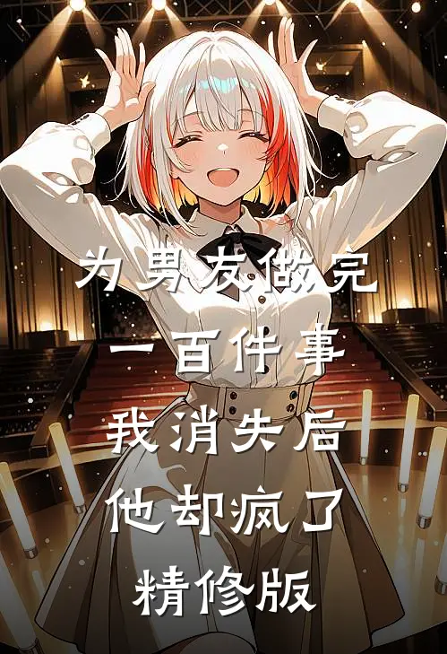 为男友做完一百件事我消失后，他却疯了精修版