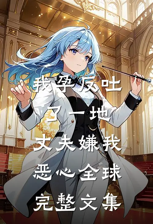 我孕反吐了一地，丈夫嫌我恶心全球完整文集