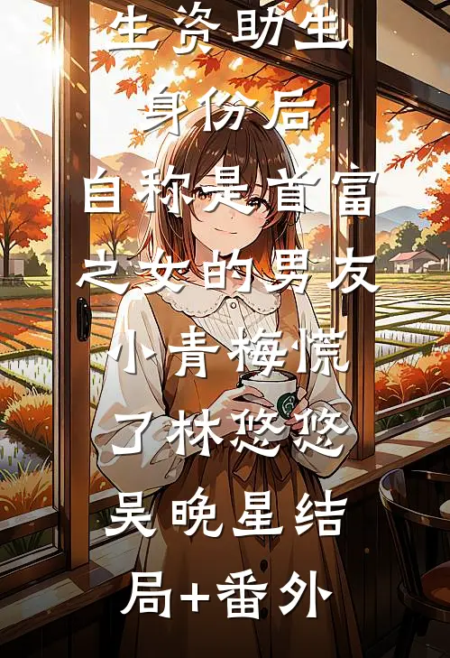认下贫困生资助生身份后，自称是首富之女的男友小青梅慌了林悠悠吴晚星结局+番外