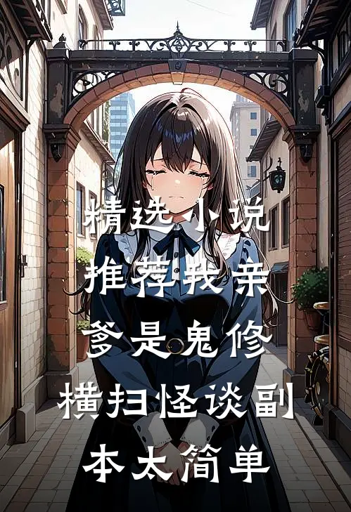 精选小说推荐我亲爹是鬼修，横扫怪谈副本太简单