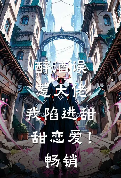 醉酒误惹大佬，我陷进甜甜恋爱！畅销