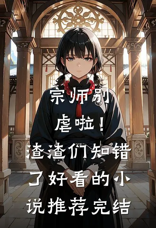 宗师别虐啦！渣渣们知错了好看的小说推荐完结