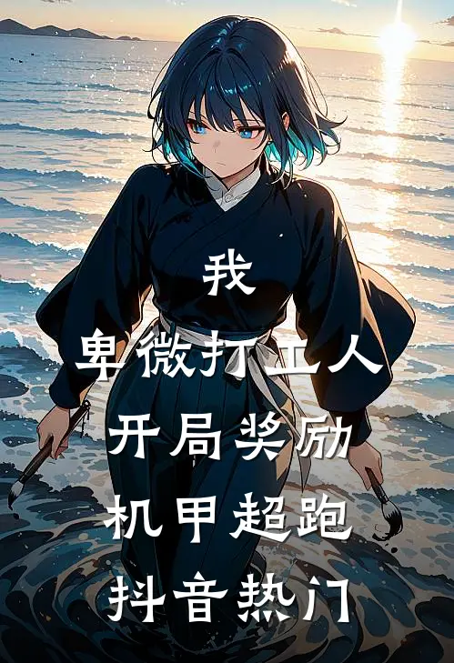 我，卑微打工人，开局奖励机甲超跑抖音热门