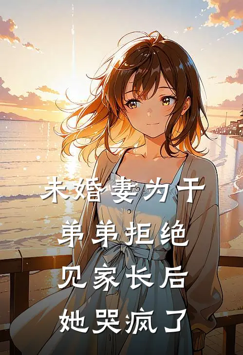 未婚妻为干弟弟拒绝见家长后，她哭疯了