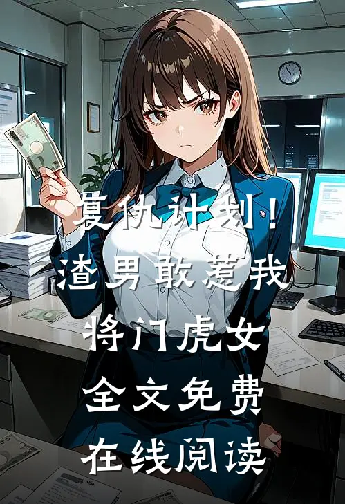 复仇计划！渣男敢惹我将门虎女全文免费在线阅读