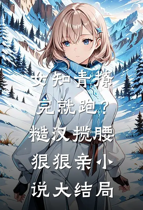 女知青撩完就跑？糙汉揽腰狠狠亲小说大结局