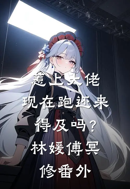 惹上大佬，现在跑还来得及吗？林媛傅冥修番外