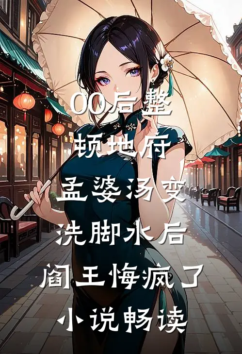00后整顿地府，孟婆汤变洗脚水后，阎王悔疯了小说畅读