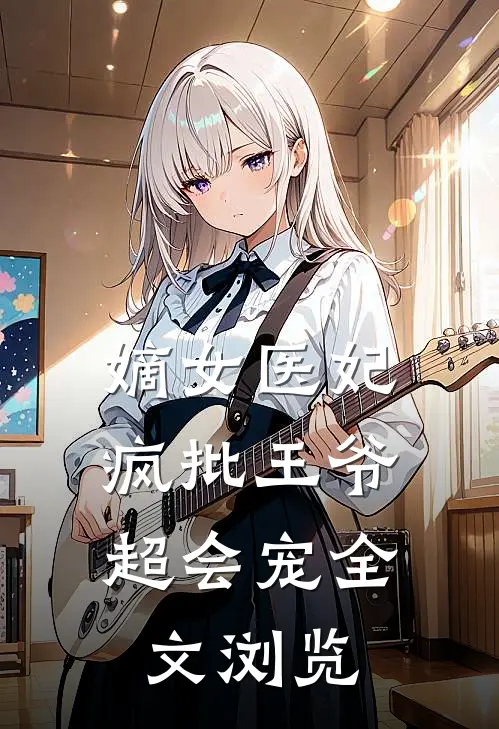 嫡女医妃：疯批王爷超会宠全文浏览