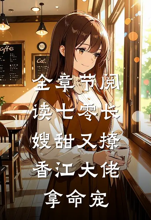 全章节阅读七零长嫂甜又撩，香江大佬拿命宠
