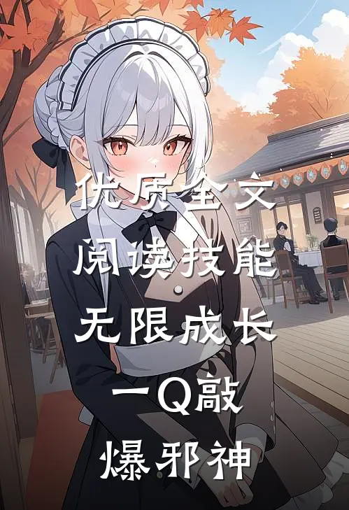 优质全文阅读技能无限成长，一Q敲爆邪神