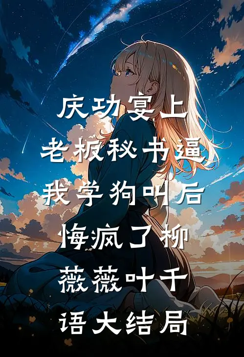 庆功宴上，老板秘书逼我学狗叫后悔疯了柳薇薇叶千语大结局