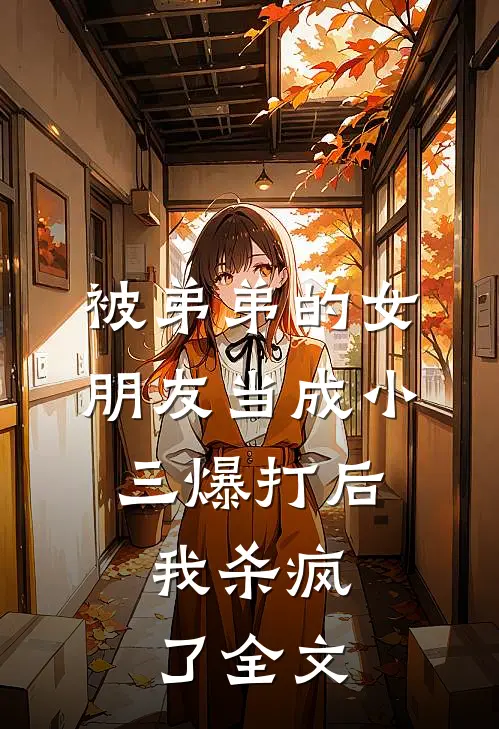 被弟弟的女朋友当成小三爆打后，我杀疯了全文