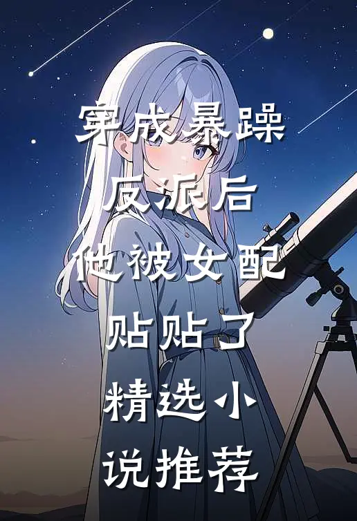 穿成暴躁反派后，他被女配贴贴了精选小说推荐