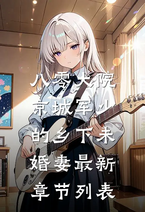 八零大院，京城军少的乡下未婚妻最新章节列表