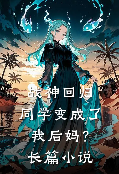 战神回归：同学变成了我后妈？长篇小说