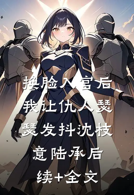 换脸入宫后，我让仇人瑟瑟发抖沈枝意陆承后续+全文