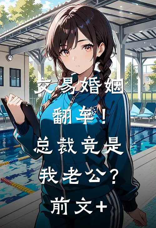 交易婚姻翻车！总裁竟是我老公？前文+