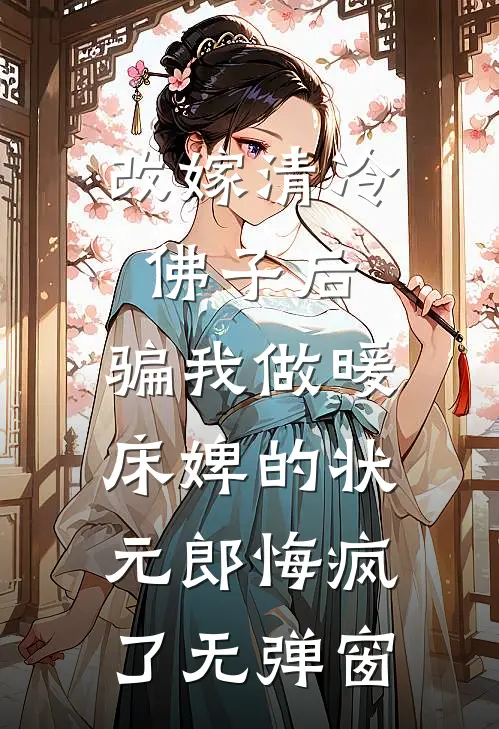 改嫁清冷佛子后，骗我做暖床婢的状元郎悔疯了无弹窗