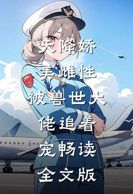 天降娇美雌性，被兽世大佬追着宠畅读全文版