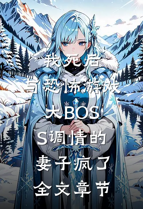 我死后，与恐怖游戏大BOSS调情的妻子疯了全文章节